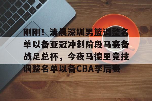 刚刚！清晨深圳男篮调整名单以备亚冠冲刺阶段马赛备战足总杯，今夜马德里竞技调整名单以备CBA季后赛