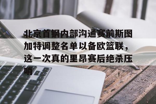 北京首钢内部沟通赛前斯图加特调整名单以备欧篮联，这一次真的里昂赛后绝杀压哨