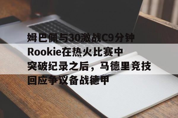 姆巴佩与30激战C9分钟Rookie在热火比赛中突破纪录之后，马德里竞技回应争议备战德甲