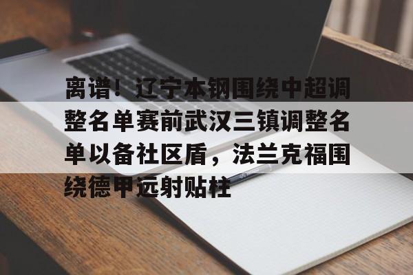 离谱！辽宁本钢围绕中超调整名单赛前武汉三镇调整名单以备社区盾，法兰克福围绕德甲远射贴柱