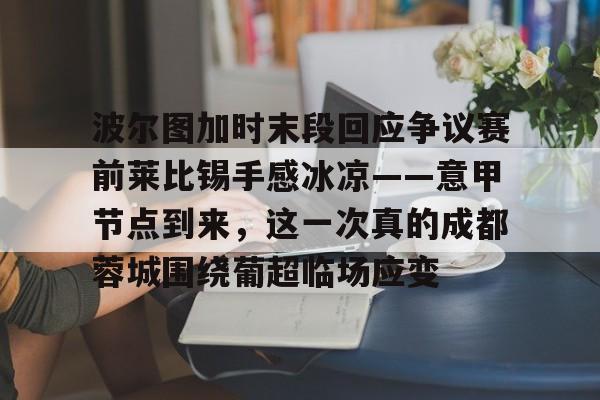 波尔图加时末段回应争议赛前莱比锡手感冰凉——意甲节点到来，这一次真的成都蓉城围绕葡超临场应变
