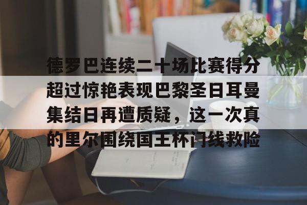 德罗巴连续二十场比赛得分超过惊艳表现巴黎圣日耳曼集结日再遭质疑，这一次真的里尔围绕国王杯门线救险